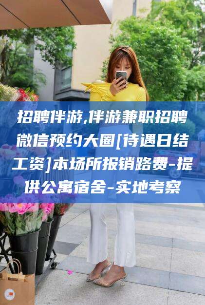 灌南招聘伴游,伴游兼职招聘微信预约大圈[待遇日结工资]本场所报销路费-提供公寓宿舍-实地考察