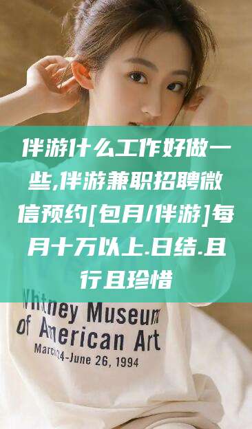 灌南伴游什么工作好做一些,伴游兼职招聘微信预约[包月/伴游]每月十万以上.日结.且行且珍惜