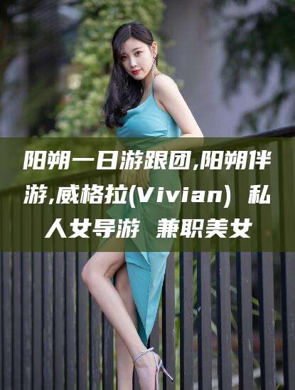灌南阳朔一日游跟团,阳朔伴游,威格拉(Vivian) 私人女导游 兼职美女