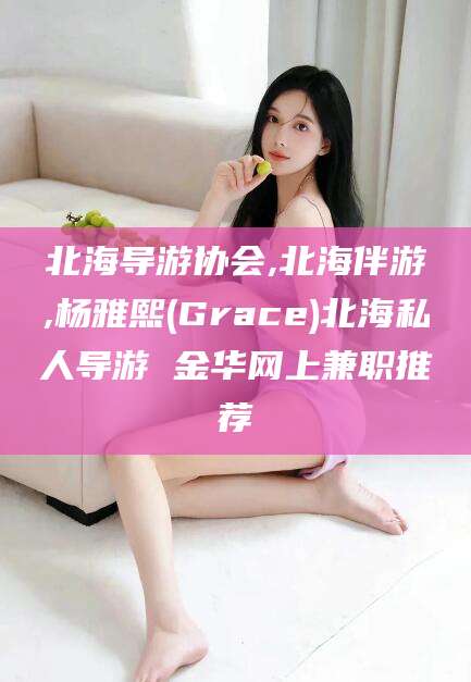 灌南北海导游协会,北海伴游,杨雅熙(Grace)北海私人导游 金华网上兼职推荐