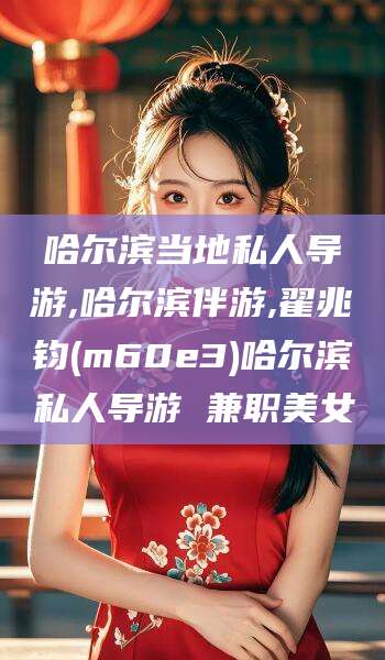 灌南哈尔滨当地私人导游,哈尔滨伴游,翟兆钧(m60e3)哈尔滨私人导游 兼职美女