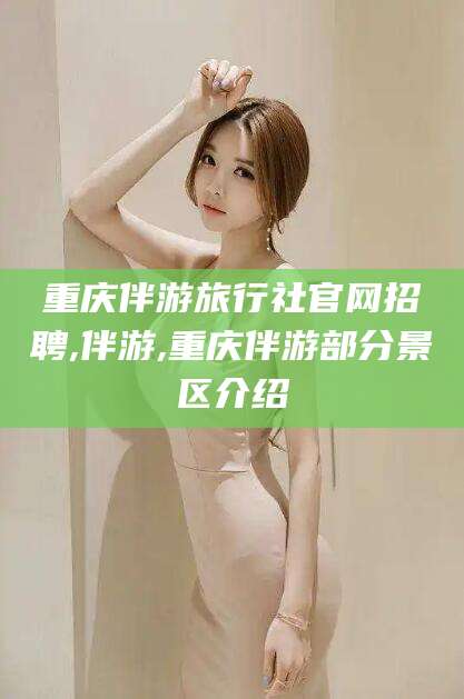 灌南重庆伴游旅行社官网招聘,伴游,重庆伴游部分景区介绍