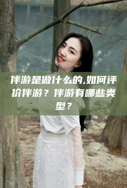 灌南伴游是做什么的,如何评价伴游？伴游有哪些类型？