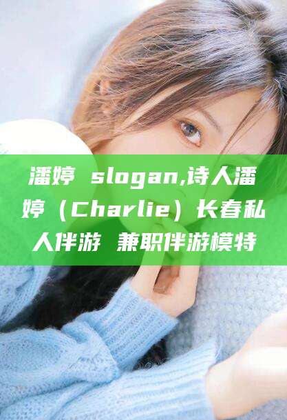 灌南潘婷 slogan,诗人潘婷（Charlie）长春私人伴游 兼职伴游模特