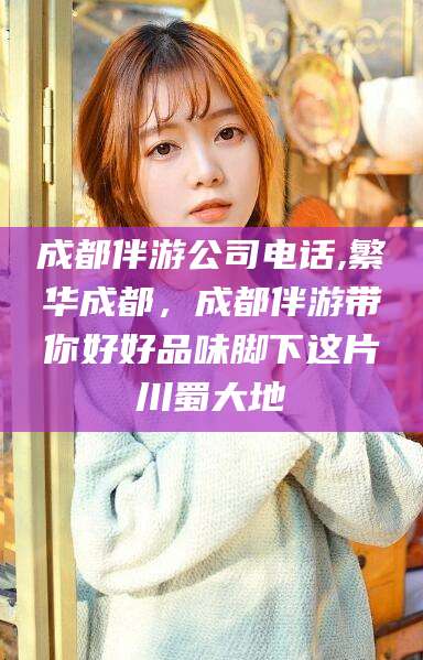 灌南成都伴游公司电话,繁华成都，成都伴游带你好好品味脚下这片川蜀大地