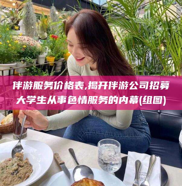 灌南伴游服务价格表,揭开伴游公司招募大学生从事色情服务的内幕(组图)