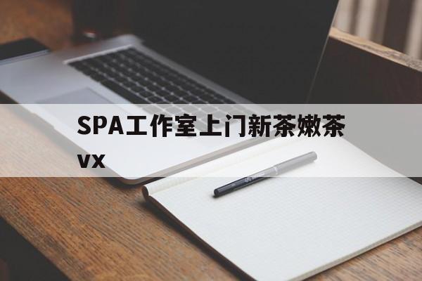 灌南广州哪里可以找约茶新茶的品茶地最新资讯（谁能告诉我哪里有灌南SPA工作室上门新茶嫩茶vx？）