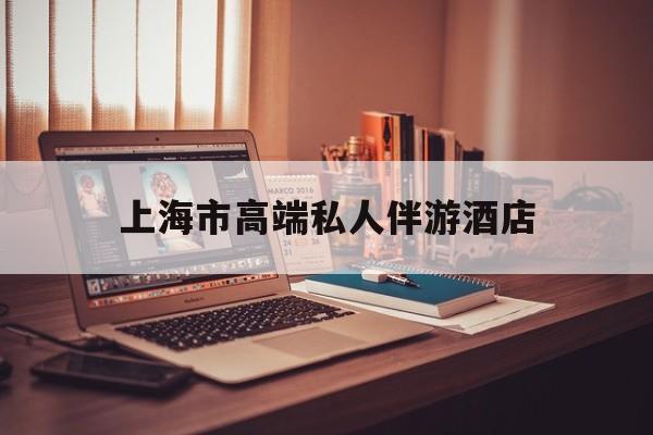 茉莉伴游伴游天下全国联盟最新资讯（谁能告诉我哪里有灌南上海市高端私人伴游酒店？）