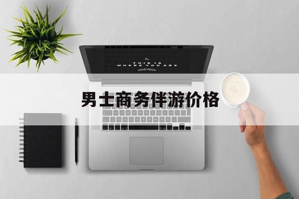 商务伴游是先收钱再去伴游吗最新资讯（谁能告诉我哪里有灌南男士商务伴游价格？）