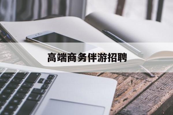 商务伴游不交钱招聘最新资讯（谁能告诉我哪里有灌南高端商务伴游招聘？）