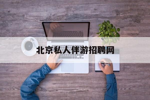 北京英语私人导游带车一天多少钱最新资讯（谁能告诉我哪里有灌南北京私人伴游招聘网？）
