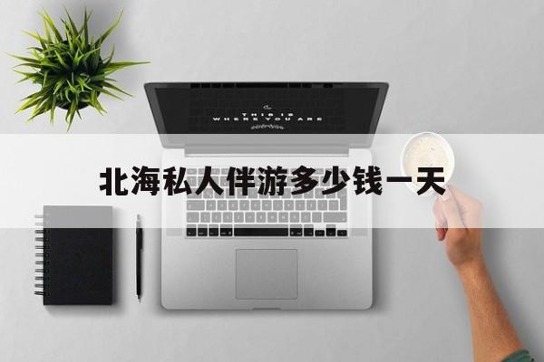 茉莉伴游伴游天下全国联盟最新资讯（谁能告诉我哪里有灌南北海私人伴游多少钱一天？）